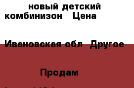 новый детский комбинизон › Цена ­ 3 000 - Ивановская обл. Другое » Продам   